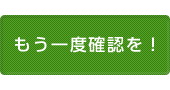 もう一度確認を！